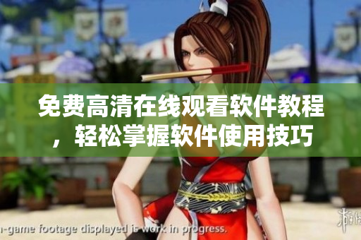 免費(fèi)高清在線觀看軟件教程，輕松掌握軟件使用技巧