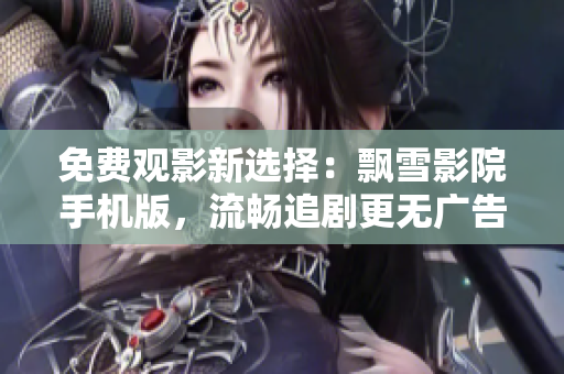 免費(fèi)觀影新選擇：飄雪影院手機(jī)版，流暢追劇更無廣告！