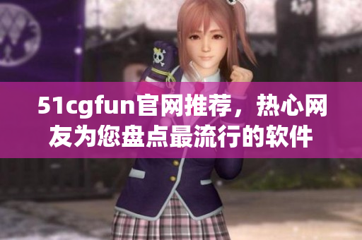 51cgfun官網(wǎng)推薦，熱心網(wǎng)友為您盤點最流行的軟件
