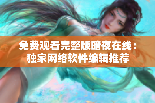 免費觀看完整版暗夜在線：獨家網(wǎng)絡(luò)軟件編輯推薦