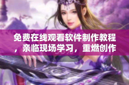 免費在線觀看軟件制作教程，親臨現(xiàn)場學(xué)習(xí)，重燃創(chuàng)作的激情