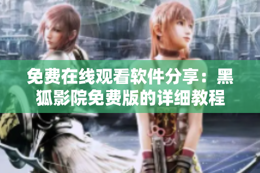 免費(fèi)在線觀看軟件分享：黑狐影院免費(fèi)版的詳細(xì)教程