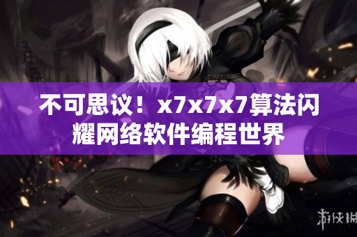 不可思議！x7x7x7算法閃耀網(wǎng)絡(luò)軟件編程世界