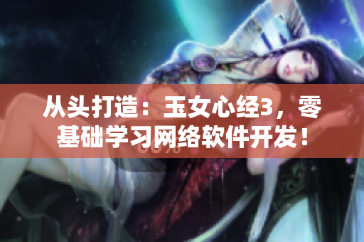 從頭打造：玉女心經(jīng)3，零基礎(chǔ)學(xué)習(xí)網(wǎng)絡(luò)軟件開發(fā)！