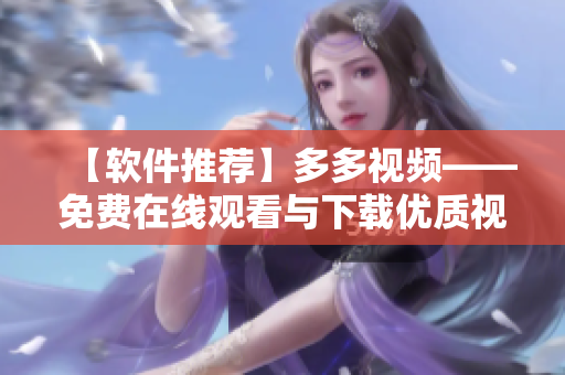 【軟件推薦】多多視頻——免費在線觀看與下載優(yōu)質(zhì)視頻！