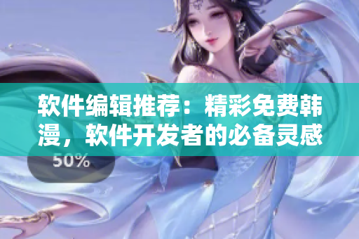 軟件編輯推薦：精彩免費韓漫，軟件開發(fā)者的必備靈感源泉