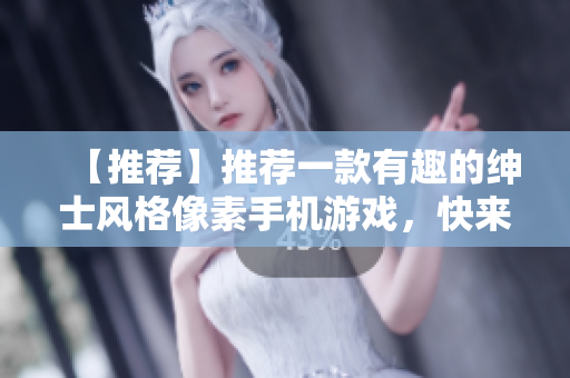 【推薦】推薦一款有趣的紳士風(fēng)格像素手機游戲，快來體驗吧！