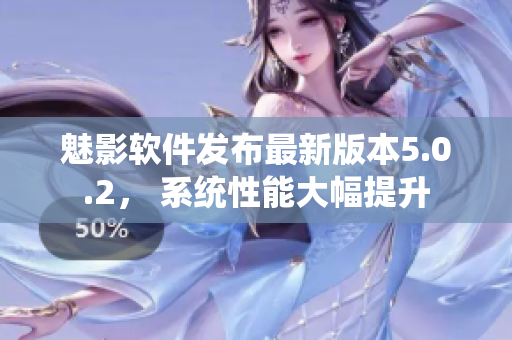 魅影軟件發(fā)布最新版本5.0.2， 系統(tǒng)性能大幅提升