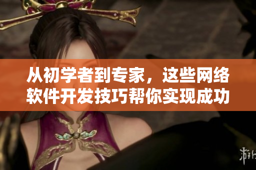 從初學(xué)者到專(zhuān)家，這些網(wǎng)絡(luò)軟件開(kāi)發(fā)技巧幫你實(shí)現(xiàn)成功項(xiàng)目