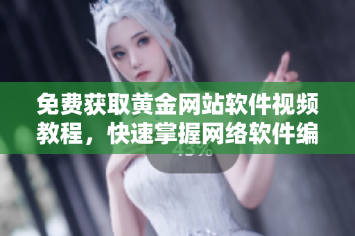 免費獲取黃金網(wǎng)站軟件視頻教程，快速掌握網(wǎng)絡軟件編寫技巧