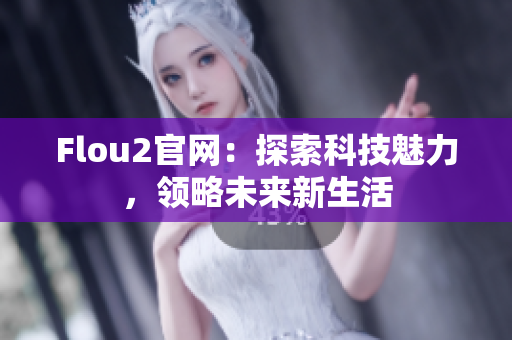 Flou2官網(wǎng)：探索科技魅力，領略未來新生活