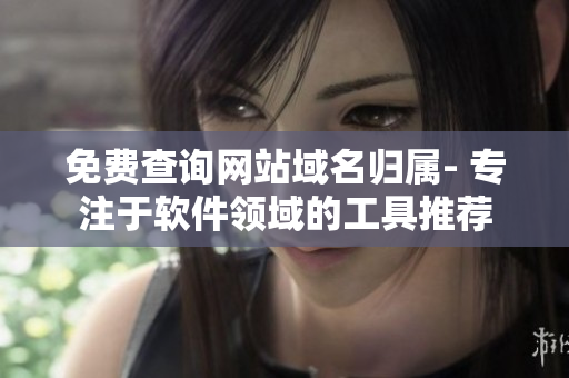 免費查詢網(wǎng)站域名歸屬- 專注于軟件領(lǐng)域的工具推薦