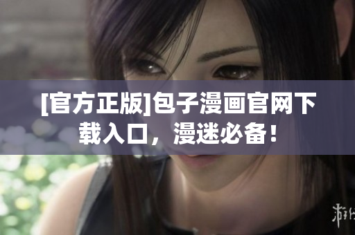 [官方正版]包子漫畫(huà)官網(wǎng)下載入口，漫迷必備！