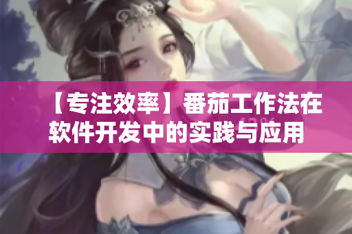 【專注效率】番茄工作法在軟件開發(fā)中的實踐與應(yīng)用