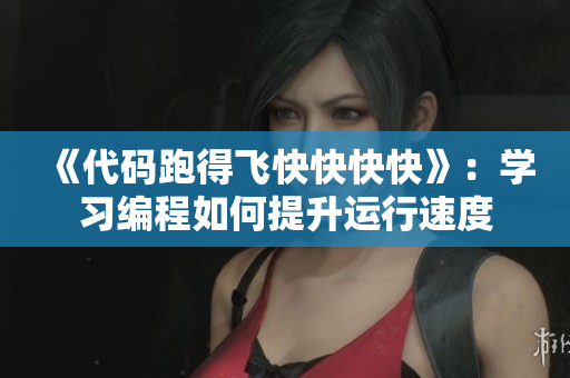 《代碼跑得飛快快快快》：學(xué)習(xí)編程如何提升運行速度