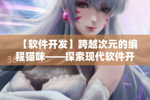 【軟件開(kāi)發(fā)】跨越次元的編程貓咪——探索現(xiàn)代軟件開(kāi)發(fā)趨勢(shì)