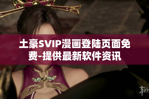 土豪SVIP漫畫登陸頁面免費(fèi)-提供最新軟件資訊