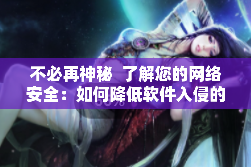不必再神秘  了解您的網(wǎng)絡安全：如何降低軟件入侵的風險
