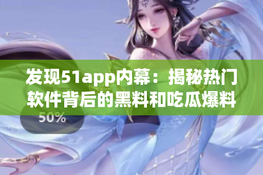 發(fā)現(xiàn)51app內(nèi)幕：揭秘?zé)衢T軟件背后的黑料和吃瓜爆料
