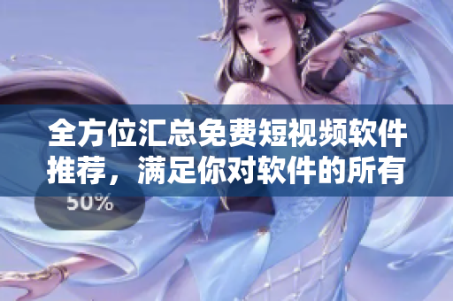 全方位匯總免費(fèi)短視頻軟件推薦，滿足你對(duì)軟件的所有需求！
