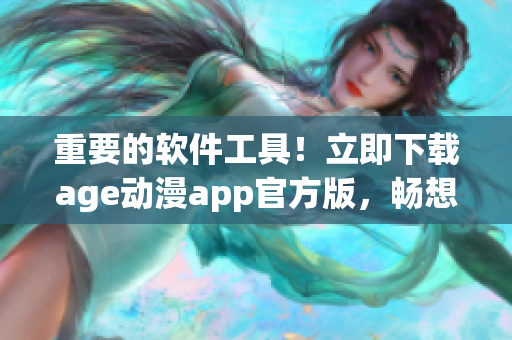 重要的軟件工具！立即下載age動(dòng)漫app官方版，暢想精彩動(dòng)漫資源！