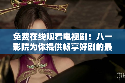 免費在線觀看電視??！八一影院為你提供暢享好劇的最佳選擇！
