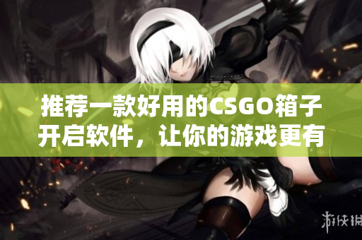 推薦一款好用的CSGO箱子開啟軟件，讓你的游戲更有趣！