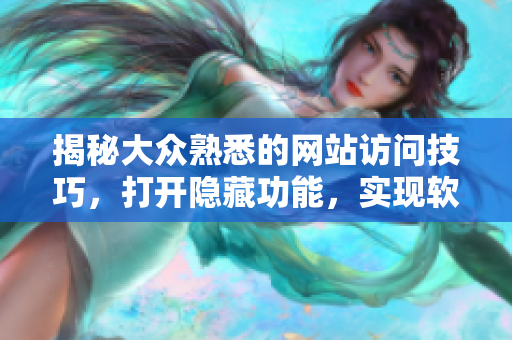 揭秘大眾熟悉的網(wǎng)站訪問技巧，打開隱藏功能，實現(xiàn)軟件資源獲取