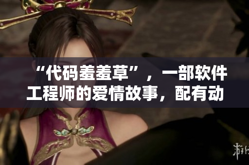 “代碼羞羞草”，一部軟件工程師的愛(ài)情故事，配有動(dòng)感主題曲。