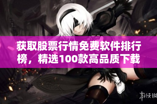 獲取股票行情免費軟件排行榜，精選100款高品質(zhì)下載推薦