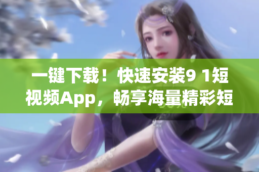 一鍵下載！快速安裝9 1短視頻App，暢享海量精彩短視頻