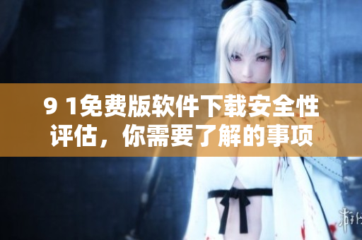 9 1免費(fèi)版軟件下載安全性評(píng)估，你需要了解的事項(xiàng)