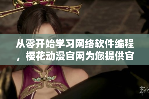 從零開始學(xué)習(xí)網(wǎng)絡(luò)軟件編程，櫻花動漫官網(wǎng)為您提供官方入門指南