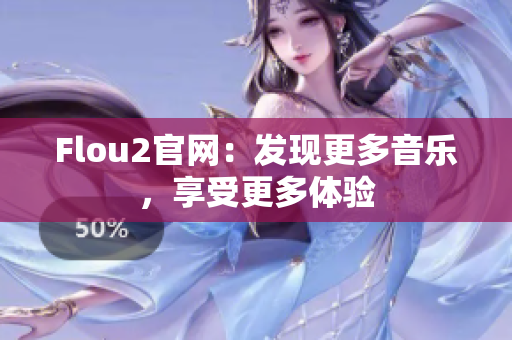 Flou2官網(wǎng)：發(fā)現(xiàn)更多音樂，享受更多體驗(yàn)