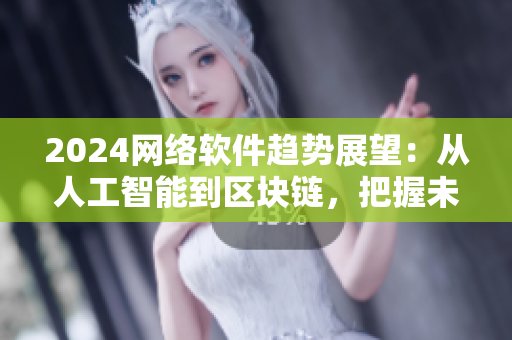 2024網(wǎng)絡軟件趨勢展望：從人工智能到區(qū)塊鏈，把握未來發(fā)展趨勢！