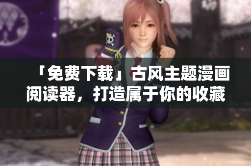 「免費(fèi)下載」古風(fēng)主題漫畫閱讀器，打造屬于你的收藏館！