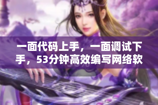 一面代碼上手，一面調(diào)試下手，53分鐘高效編寫(xiě)網(wǎng)絡(luò)軟件必備技能