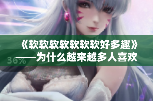 《軟軟軟軟軟軟軟好多趣》——為什么越來越多人喜歡軟件開發(fā)？