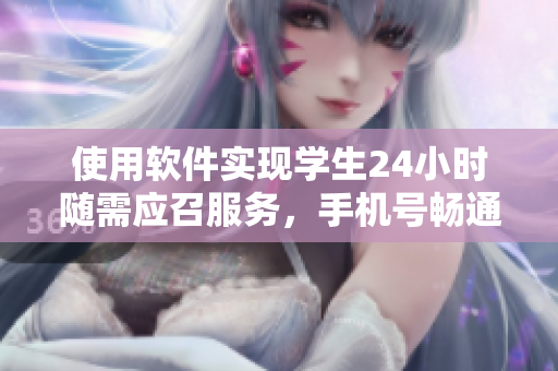 使用軟件實(shí)現(xiàn)學(xué)生24小時(shí)隨需應(yīng)召服務(wù)，手機(jī)號(hào)暢通無阻