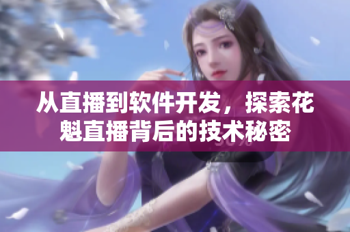 從直播到軟件開發(fā)，探索花魁直播背后的技術(shù)秘密