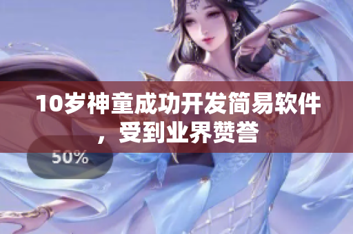 10歲神童成功開(kāi)發(fā)簡(jiǎn)易軟件，受到業(yè)界贊譽(yù)