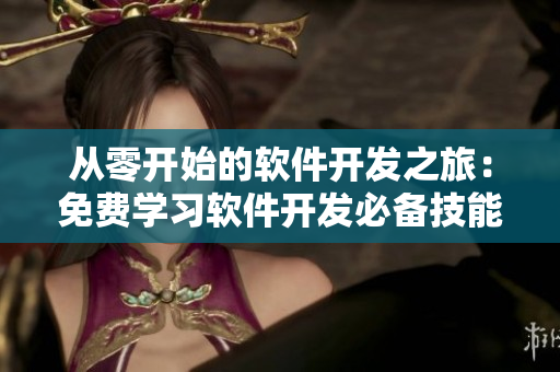 從零開始的軟件開發(fā)之旅：免費(fèi)學(xué)習(xí)軟件開發(fā)必備技能