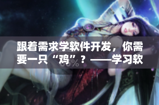 跟著需求學(xué)軟件開(kāi)發(fā)，你需要一只“雞”？——學(xué)習(xí)軟件開(kāi)發(fā)的神器