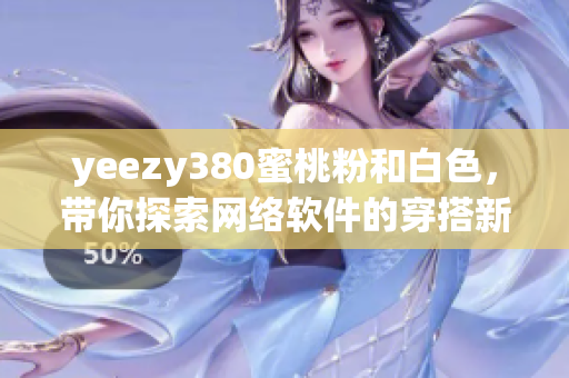 yeezy380蜜桃粉和白色，帶你探索網(wǎng)絡(luò)軟件的穿搭新風(fēng)尚