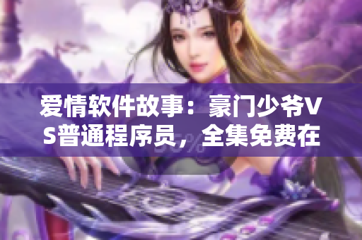 愛情軟件故事：豪門少爺VS普通程序員，全集免費在線觀看