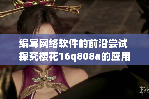 編寫網(wǎng)絡軟件的前沿嘗試 探究櫻花16q808a的應用和發(fā)展