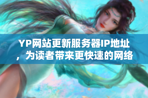 YP網(wǎng)站更新服務(wù)器IP地址，為讀者帶來(lái)更快速的網(wǎng)絡(luò)體驗(yàn)