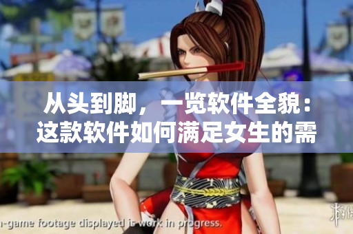 從頭到腳，一覽軟件全貌：這款軟件如何滿足女生的需求？！