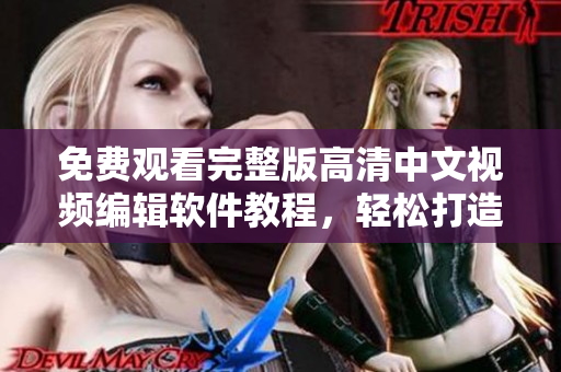 免費觀看完整版高清中文視頻編輯軟件教程，輕松打造專業(yè)級影片