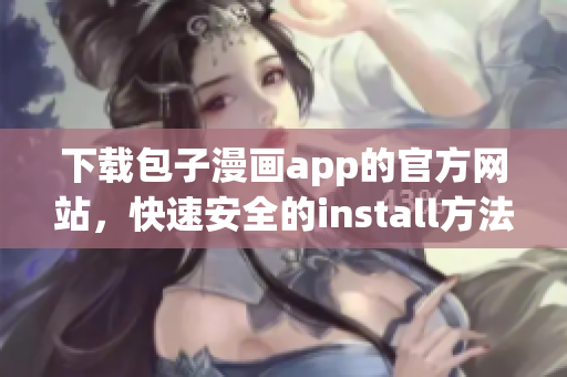 下載包子漫畫app的官方網(wǎng)站，快速安全的install方法